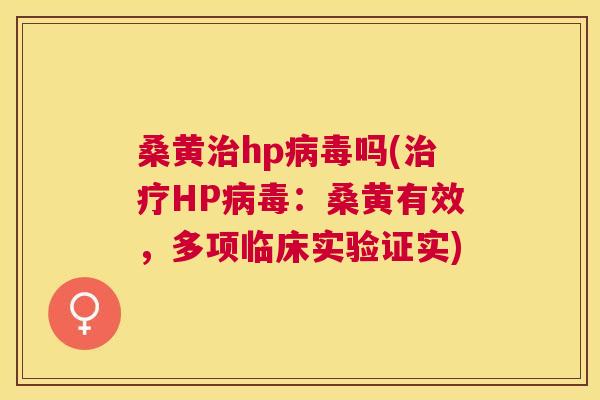 桑黄hp吗(HP:桑黄有效,多项临床实验证实) 桑黄hp吗(HP:桑黄有效,多项临床实验证实)