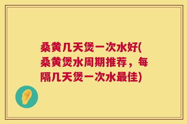 桑黄几天煲一次水好(桑黄煲水周期推荐,每隔几天煲一次水佳) 桑黄几天煲一次水好(桑黄煲水周期推荐,每隔几天煲一次水佳)