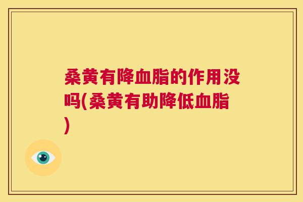 桑黄有降的作用没吗(桑黄有助降低)