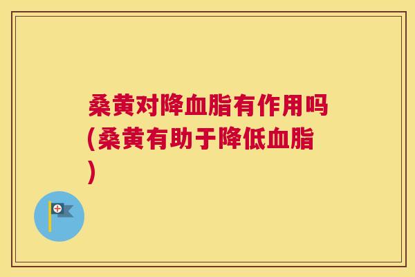 桑黄对降有作用吗(桑黄有助于降低) 桑黄对降有作用吗(桑黄有助于降低)