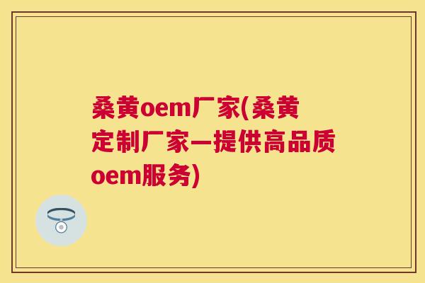 桑黄oem厂家(桑黄定制厂家—提供高品质oem服务) 桑黄oem厂家(桑黄定制厂家—提供高品质oem服务)