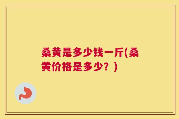 桑黄是多少钱一斤(桑黄价格是多少?) 桑黄是多少钱一斤(桑黄价格是多少?)