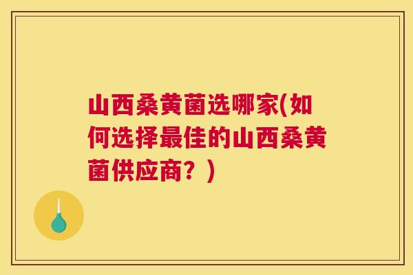 山西桑黄菌选哪家(如何选择佳的山西桑黄菌供应商?) 山西桑黄菌选哪家(如何选择佳的山西桑黄菌供应商?)
