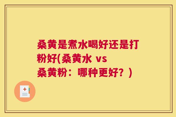 桑黄是煮水喝好还是打粉好(桑黄水 vs 桑黄粉:哪种更好?) 桑黄是煮水喝好还是打粉好(桑黄水 vs 桑黄粉:哪种更好?)