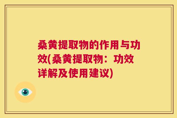 桑黄提取物的作用与功效(桑黄提取物:功效详解及使用建议) 桑黄提取物的作用与功效(桑黄提取物:功效详解及使用建议)
