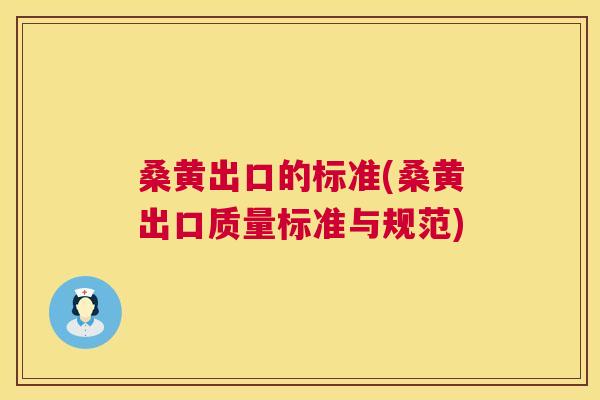 桑黄出口的标准(桑黄出口质量标准与规范) 桑黄出口的标准(桑黄出口质量标准与规范)