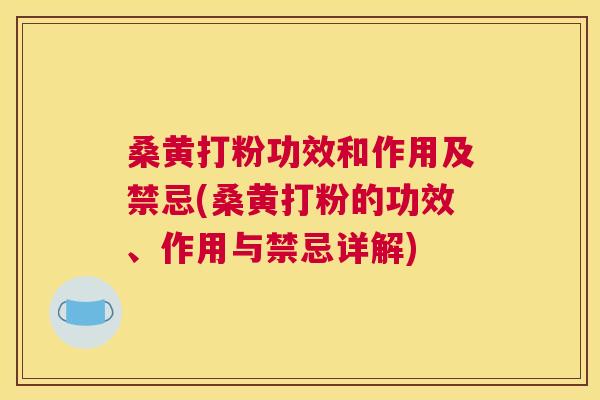 桑黄打粉功效和作用及禁忌(桑黄打粉的功效、作用与禁忌详解) 桑黄打粉功效和作用及禁忌(桑黄打粉的功效、作用与禁忌详解)