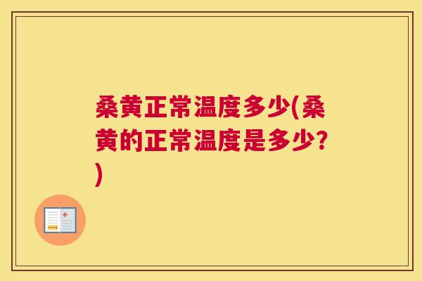 桑黄正常温度多少(桑黄的正常温度是多少?) 桑黄正常温度多少(桑黄的正常温度是多少?)