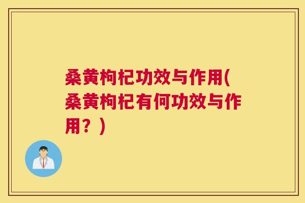 桑黄枸杞功效与作用(桑黄枸杞有何功效与作用？)