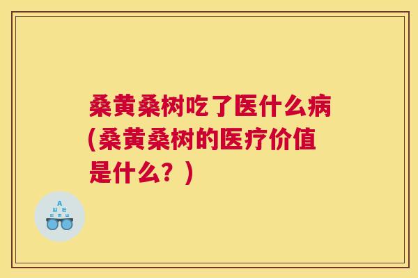 桑黄桑树吃了医什么(桑黄桑树的医疗价值是什么?) 桑黄桑树吃了医什么(桑黄桑树的医疗价值是什么?)