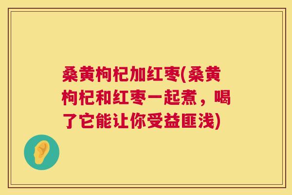 桑黄枸杞加红枣(桑黄枸杞和红枣一起煮,喝了它能让你受益匪浅) 桑黄枸杞加红枣(桑黄枸杞和红枣一起煮,喝了它能让你受益匪浅)