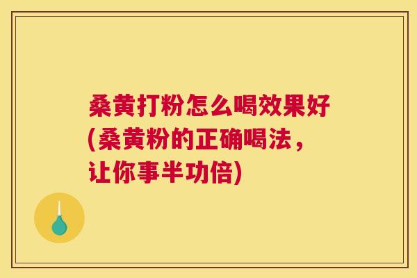 桑黄打粉怎么喝效果好(桑黄粉的正确喝法,让你事半功倍) 桑黄打粉怎么喝效果好(桑黄粉的正确喝法,让你事半功倍)