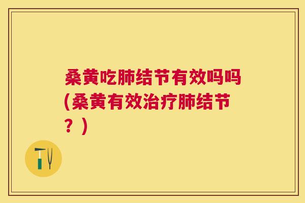桑黄吃结节有效吗吗(桑黄有效结节?) 桑黄吃结节有效吗吗(桑黄有效结节?)