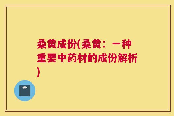 桑黄成份(桑黄：一种重要材的成份解析)
