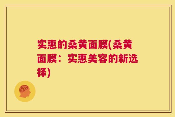 实惠的桑黄面膜(桑黄面膜:实惠美容的新选择) 实惠的桑黄面膜(桑黄面膜:实惠美容的新选择)
