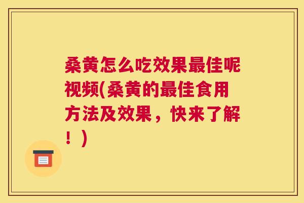 桑黄怎么吃效果佳呢视频(桑黄的佳食用方法及效果,快来了解!) 桑黄怎么吃效果佳呢视频(桑黄的佳食用方法及效果,快来了解!)