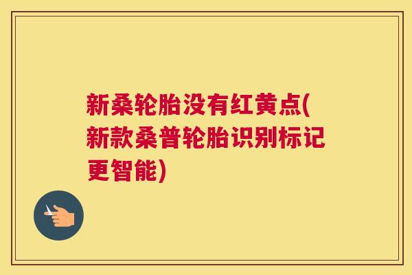 新桑轮胎没有红黄点(新款桑普轮胎识别标记更智能) 新桑轮胎没有红黄点(新款桑普轮胎识别标记更智能)
