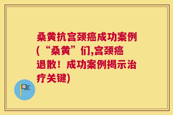 桑黄抗宫颈成功案例(“桑黄”们,宫颈退散!成功案例揭示关键) 桑黄抗宫颈成功案例(“桑黄”们,宫颈退散!成功案例揭示关键)