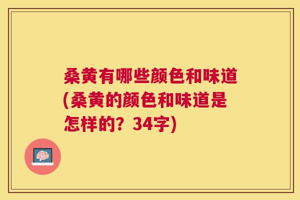 桑黄有哪些颜色和味道(桑黄的颜色和味道是怎样的?34字) 桑黄有哪些颜色和味道(桑黄的颜色和味道是怎样的?34字)
