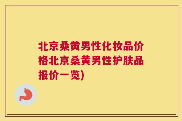 北京桑黄男性化妆品价格北京桑黄男性护肤品报价一览) 北京桑黄男性化妆品价格北京桑黄男性护肤品报价一览)