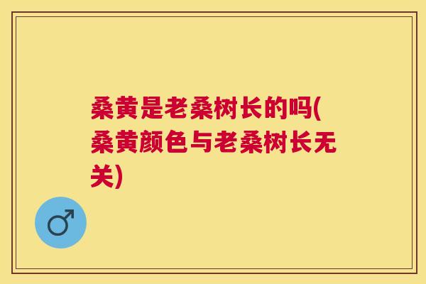 桑黄是老桑树长的吗(桑黄颜色与老桑树长无关) 桑黄是老桑树长的吗(桑黄颜色与老桑树长无关)