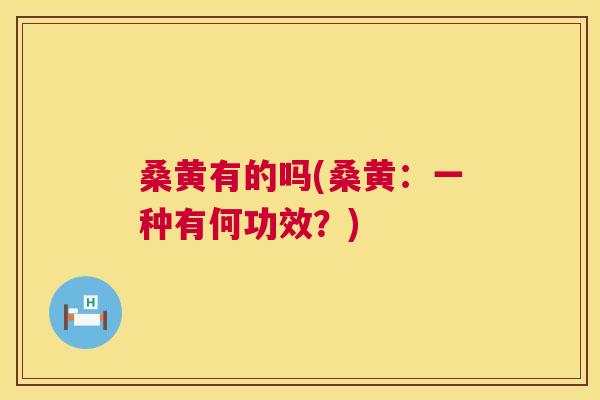 桑黄有的吗(桑黄:一种有何功效?) 桑黄有的吗(桑黄:一种有何功效?)