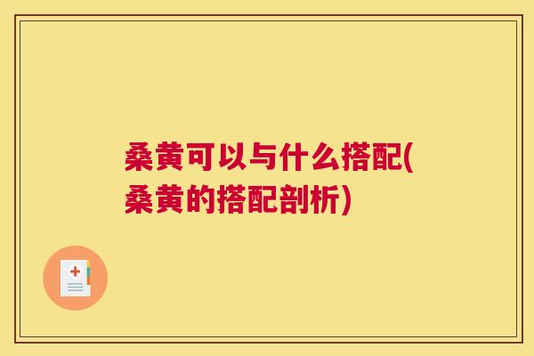 桑黄可以与什么搭配(桑黄的搭配剖析) 桑黄可以与什么搭配(桑黄的搭配剖析)