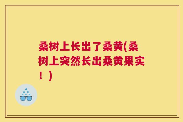 桑树上长出了桑黄(桑树上突然长出桑黄果实!) 桑树上长出了桑黄(桑树上突然长出桑黄果实!)