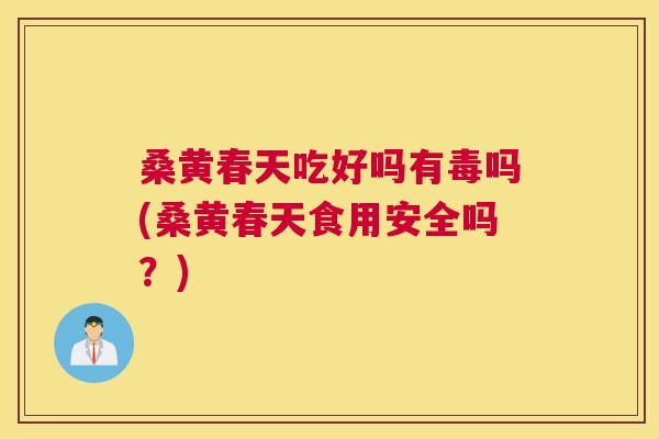 桑黄春天吃好吗有毒吗(桑黄春天食用安全吗?) 桑黄春天吃好吗有毒吗(桑黄春天食用安全吗?)