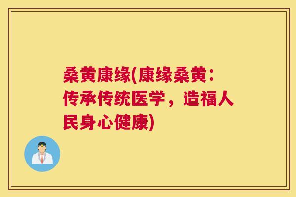 桑黄康缘(康缘桑黄:传承传统医学,造福人民身心健康) 桑黄康缘(康缘桑黄:传承传统医学,造福人民身心健康)