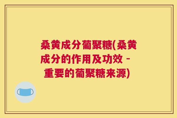桑黄成分葡聚糖(桑黄成分的作用及功效 - 重要的葡聚糖来源) 桑黄成分葡聚糖(桑黄成分的作用及功效 - 重要的葡聚糖来源)