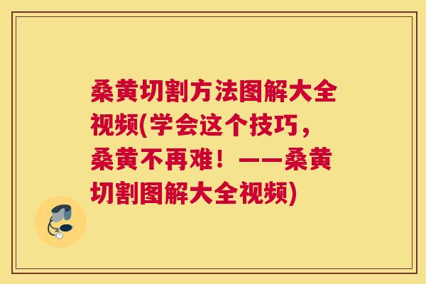桑黄切割方法图解大全视频(学会这个技巧,桑黄不再难!——桑黄切割图解大全视频) 桑黄切割方法图解大全视频(学会这个技巧,桑黄不再难!——桑黄切割图解大全视频)