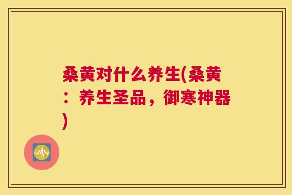 桑黄对什么养生(桑黄:养生圣品,御寒神器) 桑黄对什么养生(桑黄:养生圣品,御寒神器)
