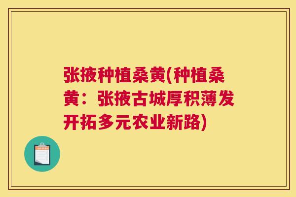 张掖种植桑黄(种植桑黄:张掖古城厚积薄发开拓多元农业新路) 张掖种植桑黄(种植桑黄:张掖古城厚积薄发开拓多元农业新路)