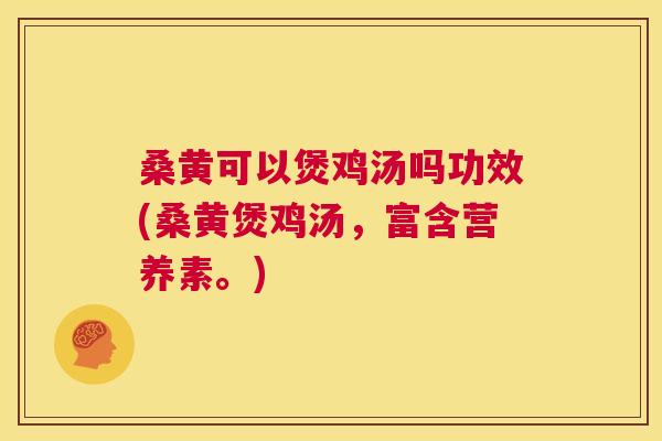 桑黄可以煲鸡汤吗功效(桑黄煲鸡汤,富含营养素。) 桑黄可以煲鸡汤吗功效(桑黄煲鸡汤,富含营养素。)