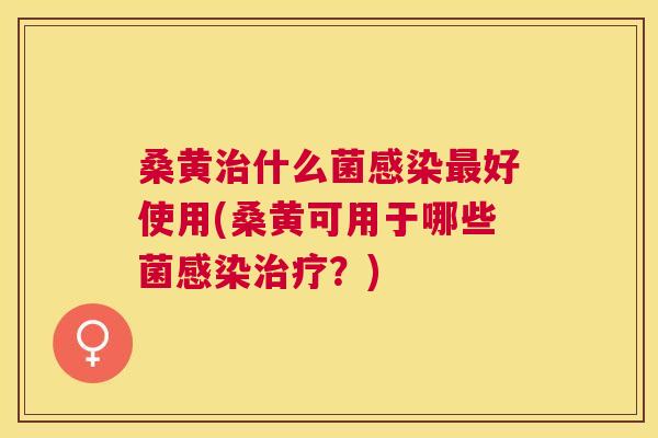 桑黄什么菌好使用(桑黄可用于哪些菌？)