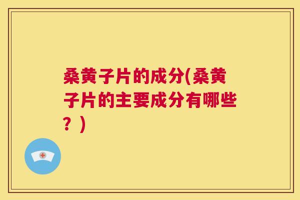 桑黄子片的成分(桑黄子片的主要成分有哪些?) 桑黄子片的成分(桑黄子片的主要成分有哪些?)