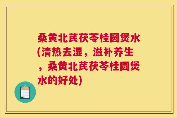 桑黄北芪茯苓桂圆煲水(清热去湿,滋补养生,桑黄北芪茯苓桂圆煲水的好处) 桑黄北芪茯苓桂圆煲水(清热去湿,滋补养生,桑黄北芪茯苓桂圆煲水的好处)