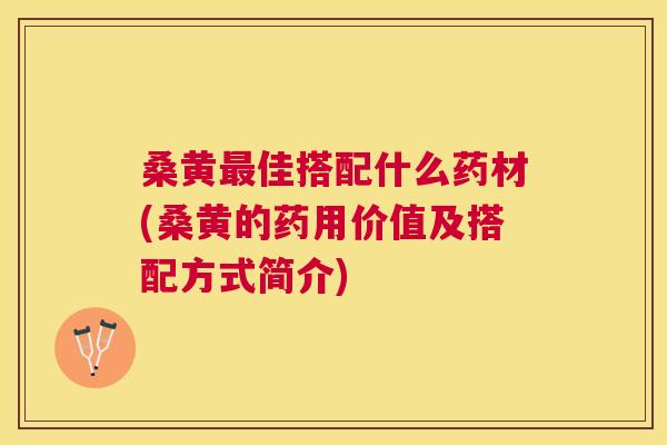 桑黄佳搭配什么药材(桑黄的药用价值及搭配方式简介) 桑黄佳搭配什么药材(桑黄的药用价值及搭配方式简介)
