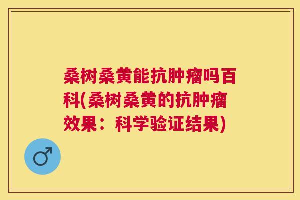 桑树桑黄能抗吗百科(桑树桑黄的抗效果:科学验证结果) 桑树桑黄能抗吗百科(桑树桑黄的抗效果:科学验证结果)