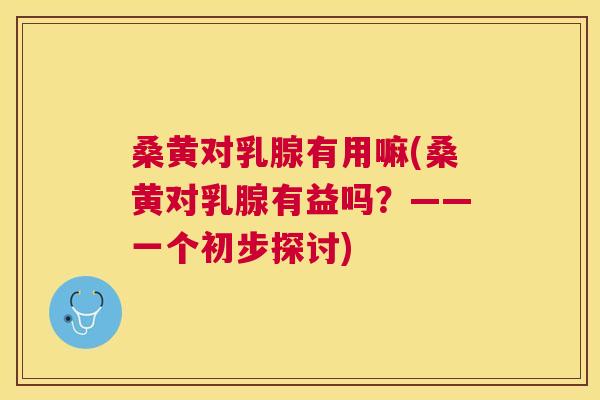 桑黄对乳腺有用嘛(桑黄对乳腺有益吗?——一个初步探讨) 桑黄对乳腺有用嘛(桑黄对乳腺有益吗?——一个初步探讨)