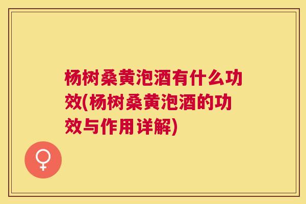 杨树桑黄泡酒有什么功效(杨树桑黄泡酒的功效与作用详解) 杨树桑黄泡酒有什么功效(杨树桑黄泡酒的功效与作用详解)