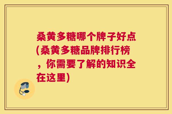 桑黄多糖哪个牌子好点(桑黄多糖品牌排行榜,你需要了解的知识全在这里) 桑黄多糖哪个牌子好点(桑黄多糖品牌排行榜,你需要了解的知识全在这里)