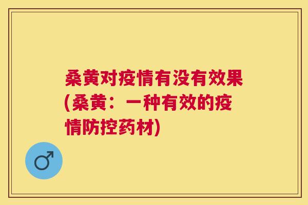 桑黄对疫情有没有效果(桑黄:一种有效的疫情防控药材) 桑黄对疫情有没有效果(桑黄:一种有效的疫情防控药材)