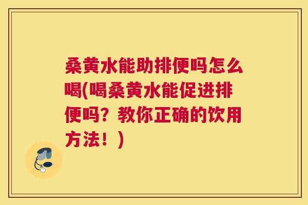 桑黄水能助排便吗怎么喝(喝桑黄水能促进排便吗?教你正确的饮用方法!) 桑黄水能助排便吗怎么喝(喝桑黄水能促进排便吗?教你正确的饮用方法!)