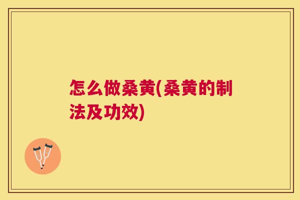 怎么做桑黄(桑黄的制法及功效) 怎么做桑黄(桑黄的制法及功效)