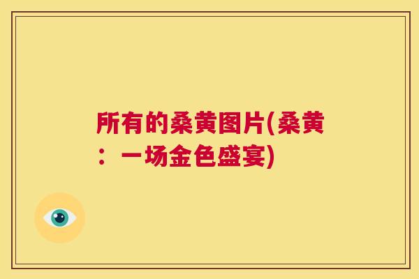 所有的桑黄图片(桑黄:一场金色盛宴) 所有的桑黄图片(桑黄:一场金色盛宴)