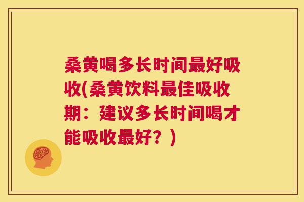 桑黄喝多长时间好吸收(桑黄饮料佳吸收期:建议多长时间喝才能吸收好?) 桑黄喝多长时间好吸收(桑黄饮料佳吸收期:建议多长时间喝才能吸收好?)