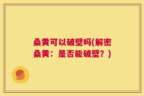 桑黄可以破壁吗(解密桑黄:是否能破壁?) 桑黄可以破壁吗(解密桑黄:是否能破壁?)