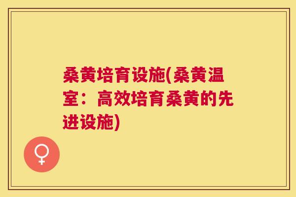 桑黄培育设施(桑黄温室:高效培育桑黄的先进设施) 桑黄培育设施(桑黄温室:高效培育桑黄的先进设施)